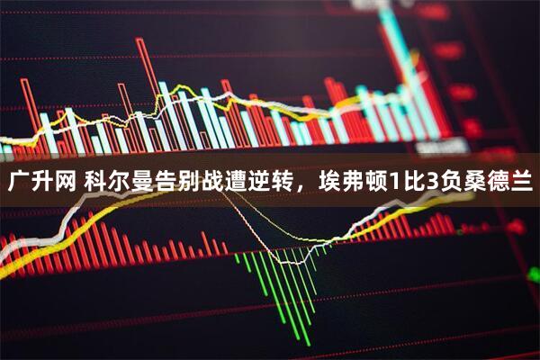 广升网 科尔曼告别战遭逆转，埃弗顿1比3负桑德兰